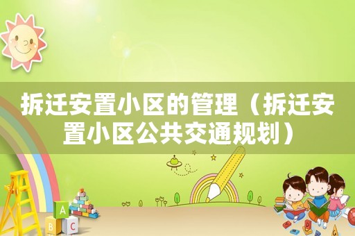 拆遷安置小區的管理（拆遷安置小區公共交通規劃）