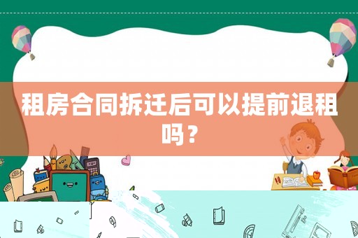 租房合同拆遷后可以提前退租嗎？