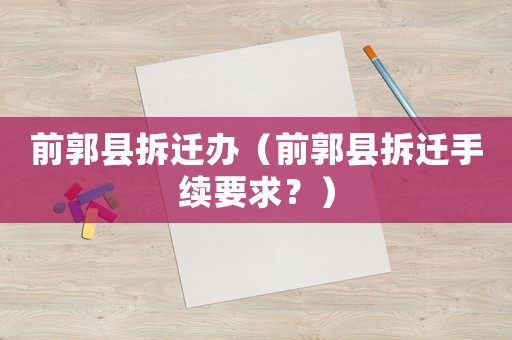 前郭縣拆遷辦（前郭縣拆遷手續要求？）