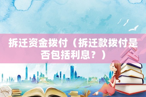 拆遷資金撥付（拆遷款撥付是否包括利息？）