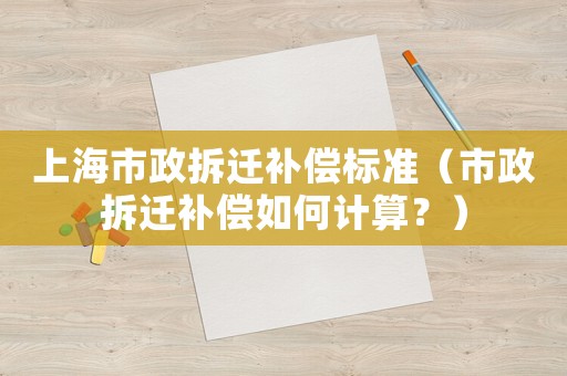 上海市政拆遷補(bǔ)償標(biāo)準(zhǔn)（市政拆遷補(bǔ)償如何計(jì)算？）