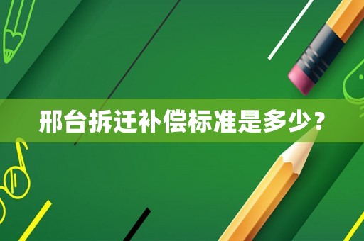 邢臺(tái)拆遷補(bǔ)償標(biāo)準(zhǔn)是多少？