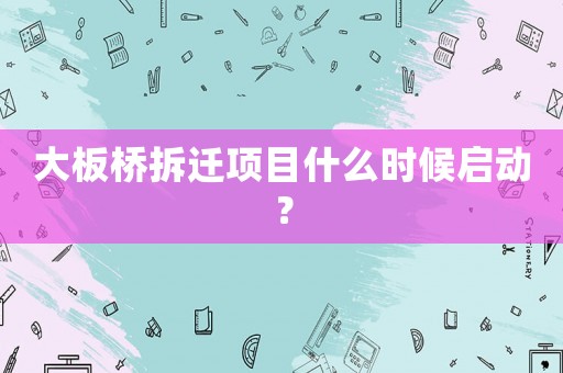 大板橋拆遷項目什么時候啟動？
