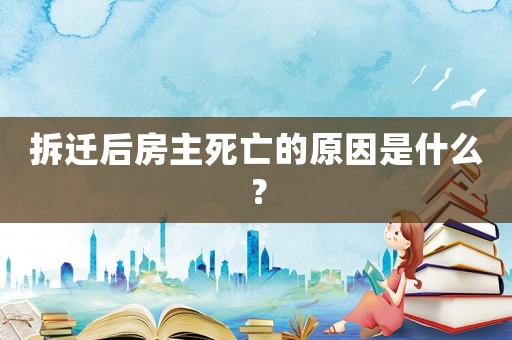 拆遷后房主死亡的原因是什么？