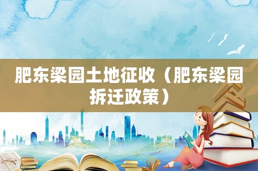 肥東梁園土地征收（肥東梁園拆遷政策）