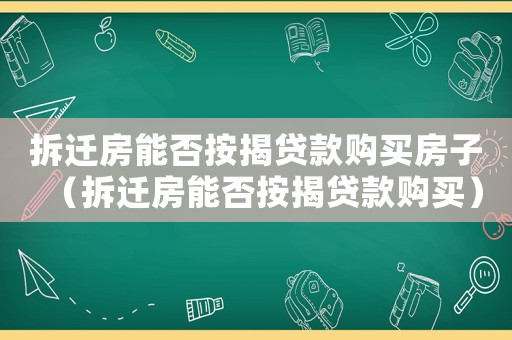 拆遷房能否按揭貸款購(gòu)買房子（拆遷房能否按揭貸款購(gòu)買）