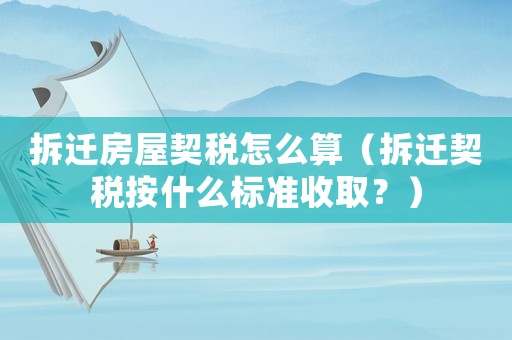 拆遷房屋契稅怎么算（拆遷契稅按什么標(biāo)準(zhǔn)收取？）