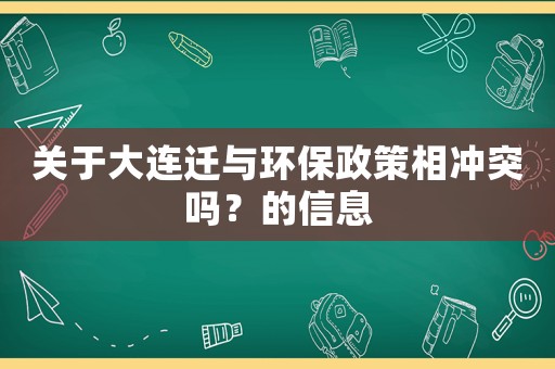 關于大連遷與環(huán)保政策相沖突嗎？的信息