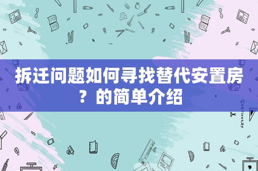 拆遷問題如何尋找替代安置房？的簡單介紹