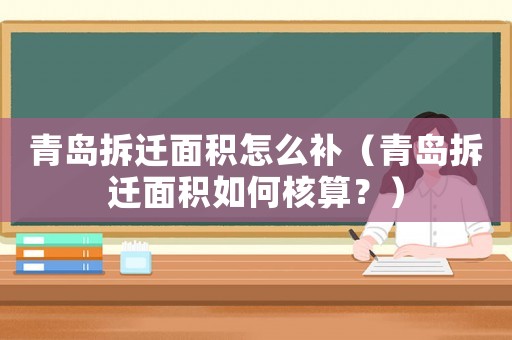 青島拆遷面積怎么補（青島拆遷面積如何核算？）