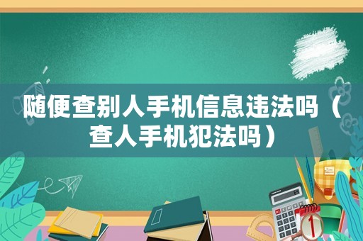 隨便查別人手機(jī)信息違法嗎（查人手機(jī)犯法嗎）