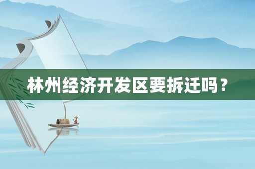 林州經(jīng)濟開發(fā)區(qū)要拆遷嗎？