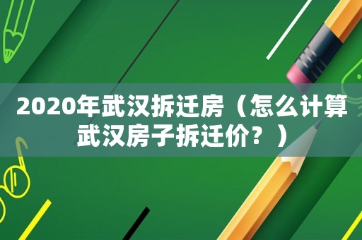 2020年武漢拆遷房（怎么計算武漢房子拆遷價？）