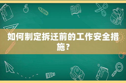 如何制定拆遷前的工作安全措施？