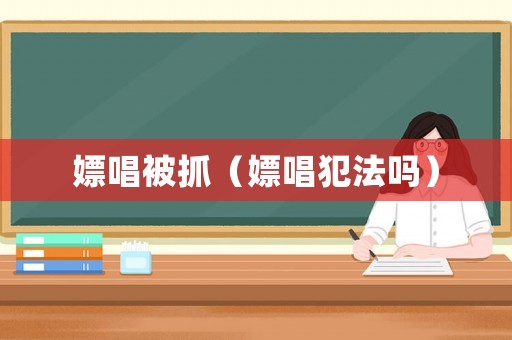 嫖唱被抓（嫖唱犯法嗎）