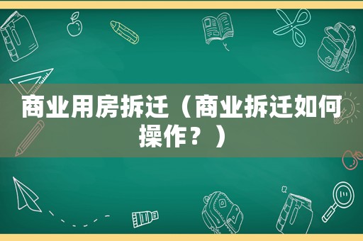 商業用房拆遷（商業拆遷如何操作？）