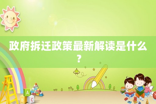 政府拆遷政策最新解讀是什么？