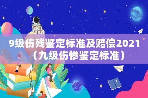 9級傷殘鑒定標準及賠償2021（九級傷慘鑒定標準）