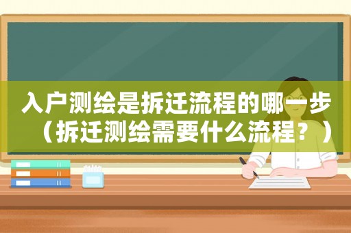 入戶測繪是拆遷流程的哪一步（拆遷測繪需要什么流程？）