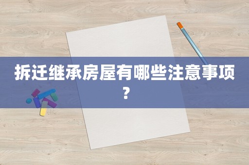 拆遷繼承房屋有哪些注意事項？