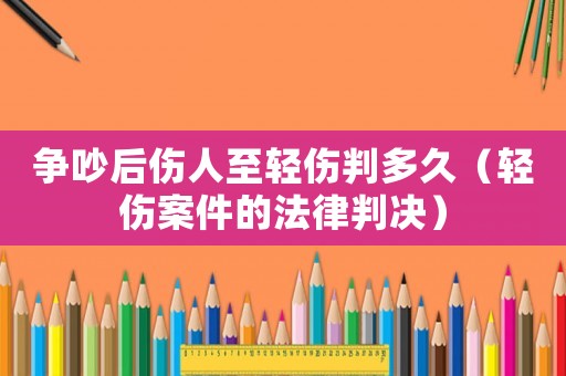 爭吵后傷人至輕傷判多久（輕傷案件的法律判決）