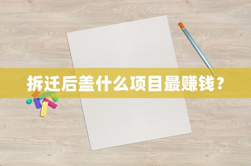 拆遷后蓋什么項目最賺錢？