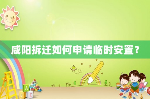 咸陽拆遷如何申請臨時安置？