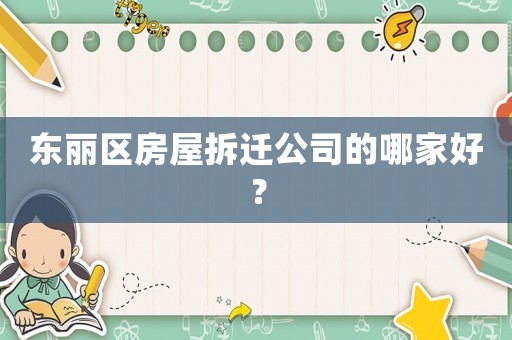 東麗區房屋拆遷公司的哪家好？