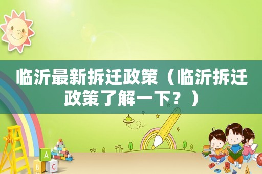 臨沂最新拆遷政策（臨沂拆遷政策了解一下？）