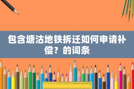 包含塘沽地鐵拆遷如何申請補償？的詞條