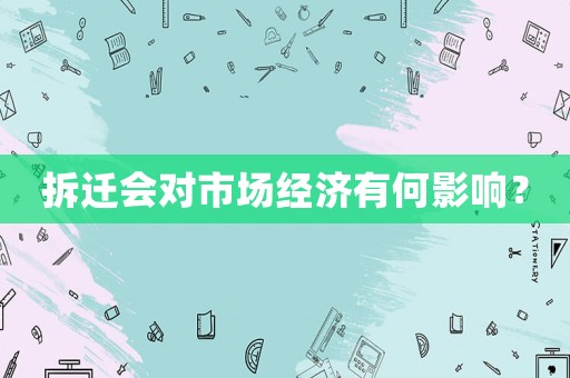 拆遷會對市場經濟有何影響？