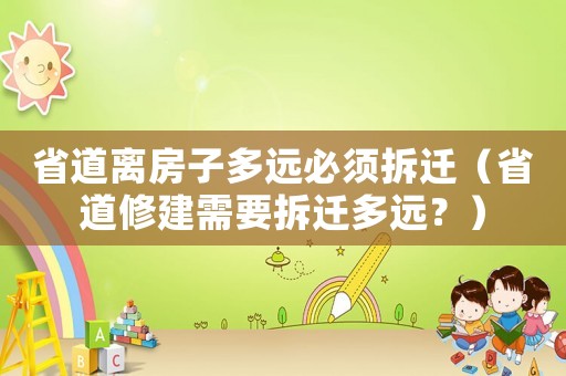 省道離房子多遠必須拆遷（省道修建需要拆遷多遠？）