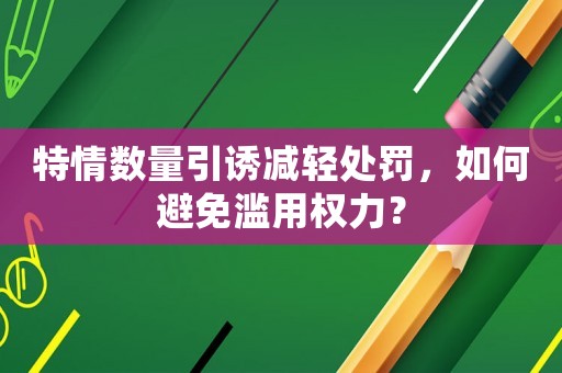 特情數量引誘減輕處罰，如何避免濫用權力？