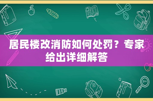 居民樓改消防如何處罰？專家給出詳細解答