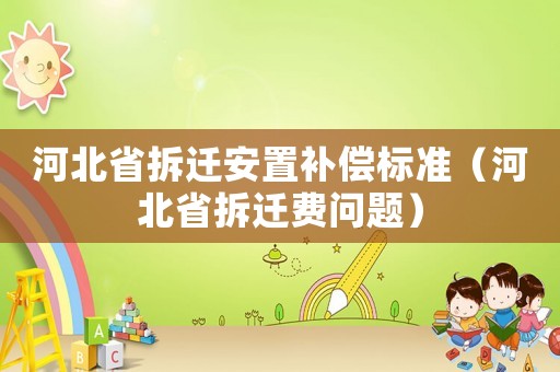 河北省拆遷安置補償標準（河北省拆遷費問題）