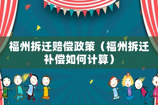 福州拆遷賠償政策（福州拆遷補償如何計算）