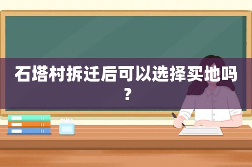 石塔村拆遷后可以選擇買地嗎？