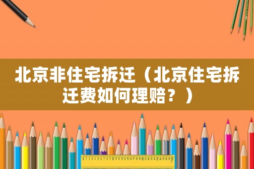 北京非住宅拆遷（北京住宅拆遷費如何理賠？）