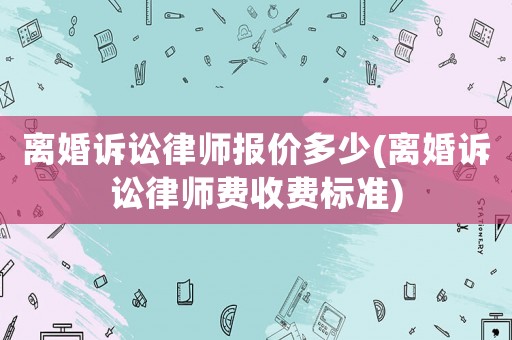 離婚訴訟律師報價多少(離婚訴訟律師費收費標準)