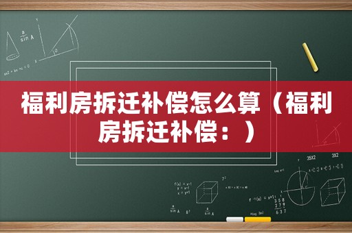 福利房拆遷補償怎么算（福利房拆遷補償：）