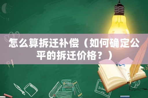 怎么算拆遷補償（如何確定公平的拆遷價格？）