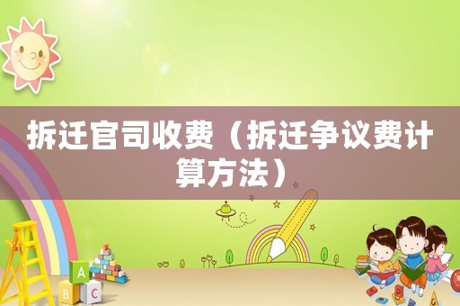 拆遷官司收費（拆遷爭議費計算方法）
