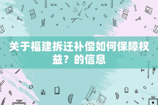關于福建拆遷補償如何保障權益？的信息