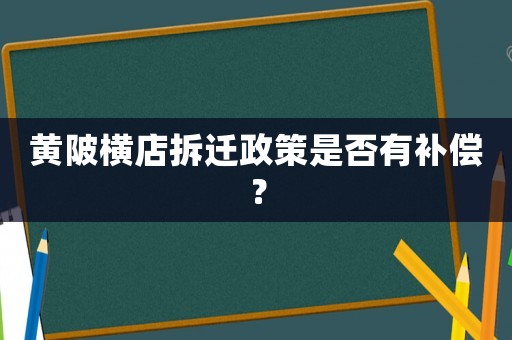 黃陂橫店拆遷政策是否有補償？