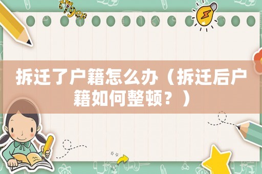 拆遷了戶籍怎么辦（拆遷后戶籍如何整頓？）