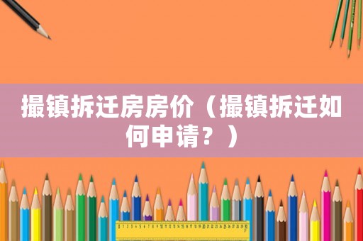 撮鎮拆遷房房價（撮鎮拆遷如何申請？）