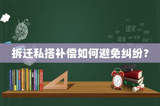拆遷私搭補(bǔ)償如何避免糾紛？