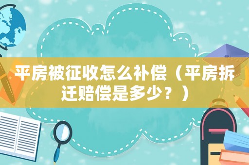 平房被征收怎么補(bǔ)償（平房拆遷賠償是多少？）