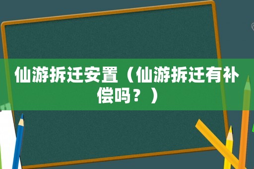 仙游拆遷安置（仙游拆遷有補償嗎？）