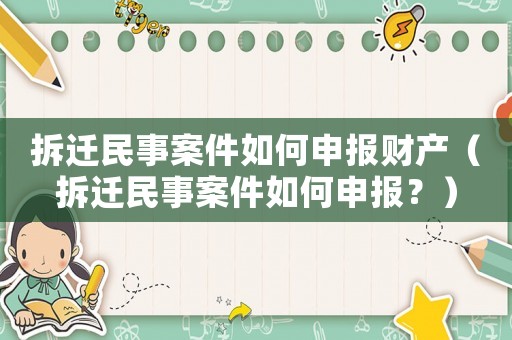 拆遷民事案件如何申報財產（拆遷民事案件如何申報？）